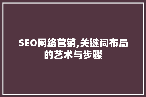 SEO网络营销,关键词布局的艺术与步骤