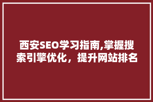 西安SEO学习指南,掌握搜索引擎优化，提升网站排名