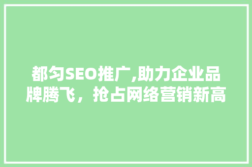 都匀SEO推广,助力企业品牌腾飞，抢占网络营销新高地
