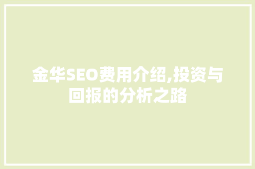 金华SEO费用介绍,投资与回报的分析之路