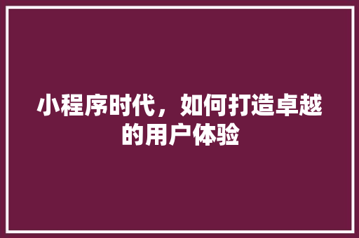 小程序时代，如何打造卓越的用户体验 前端技术