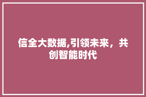 信全大数据,引领未来，共创智能时代