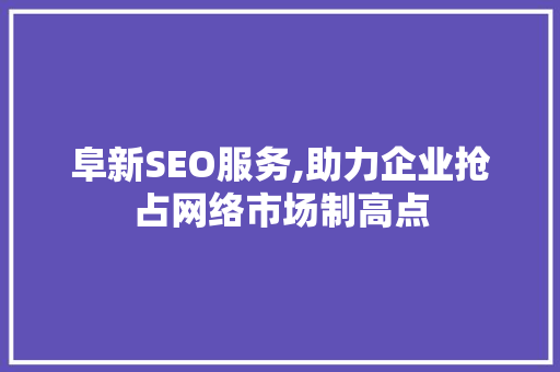 阜新SEO服务,助力企业抢占网络市场制高点
