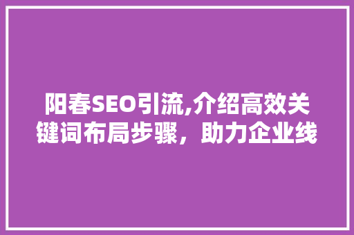 阳春SEO引流,介绍高效关键词布局步骤，助力企业线上崛起