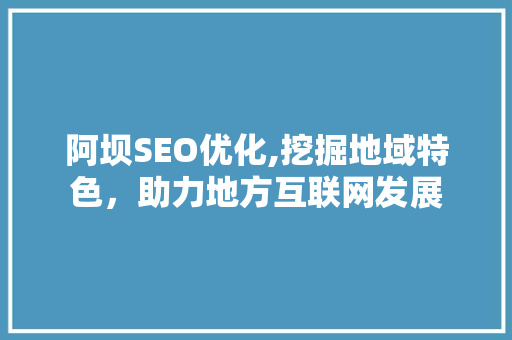 阿坝SEO优化,挖掘地域特色，助力地方互联网发展