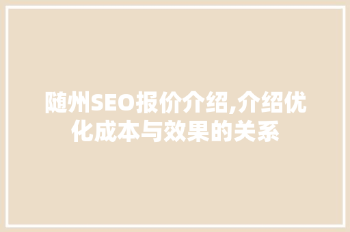 随州SEO报价介绍,介绍优化成本与效果的关系