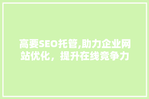 高要SEO托管,助力企业网站优化，提升在线竞争力