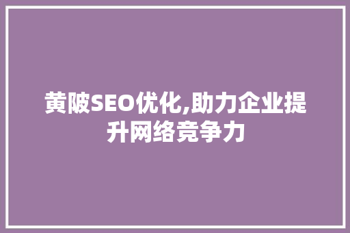 黄陂SEO优化,助力企业提升网络竞争力