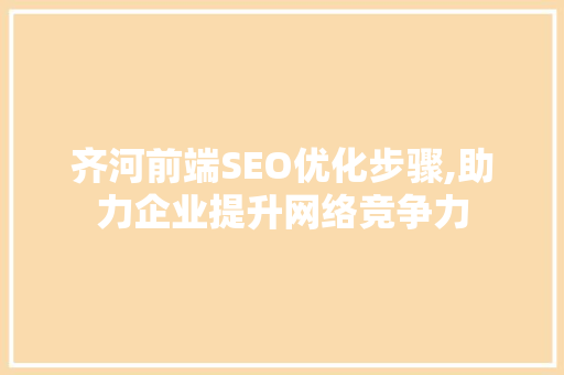 齐河前端SEO优化步骤,助力企业提升网络竞争力