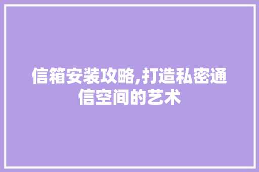 信箱安装攻略,打造私密通信空间的艺术