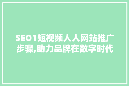SEO1短视频人人网站推广步骤,助力品牌在数字时代脱颖而出