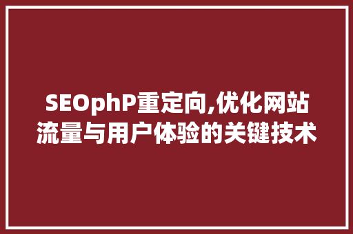 SEOphP重定向,优化网站流量与用户体验的关键技术