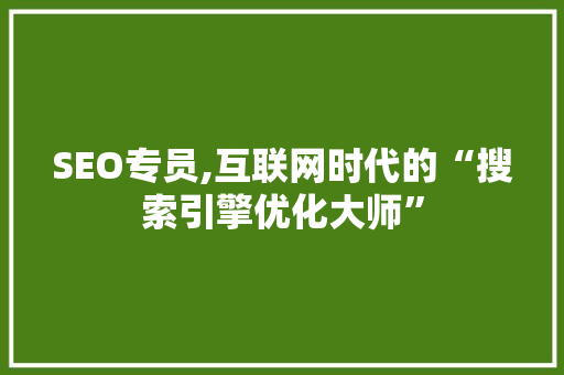SEO专员,互联网时代的“搜索引擎优化大师”