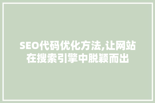 SEO代码优化方法,让网站在搜索引擎中脱颖而出