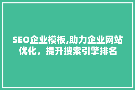 SEO企业模板,助力企业网站优化，提升搜索引擎排名