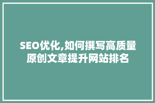 SEO优化,如何撰写高质量原创文章提升网站排名