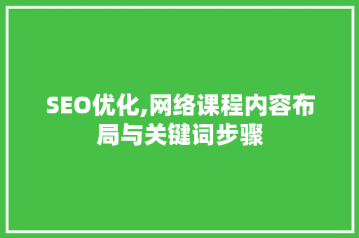 SEO优化,网络课程内容布局与关键词步骤