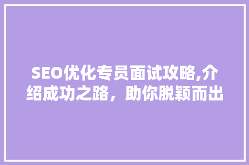 SEO优化专员面试攻略,介绍成功之路，助你脱颖而出
