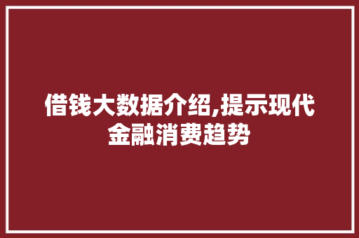 借钱大数据介绍,提示现代金融消费趋势