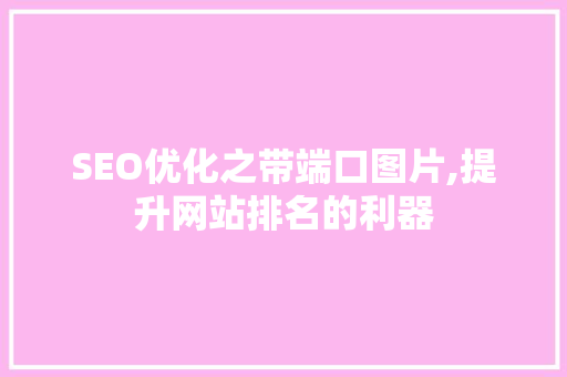 SEO优化之带端口图片,提升网站排名的利器