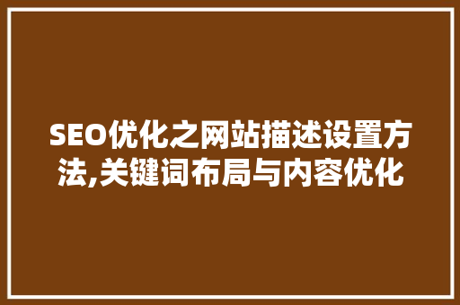 SEO优化之网站描述设置方法,关键词布局与内容优化