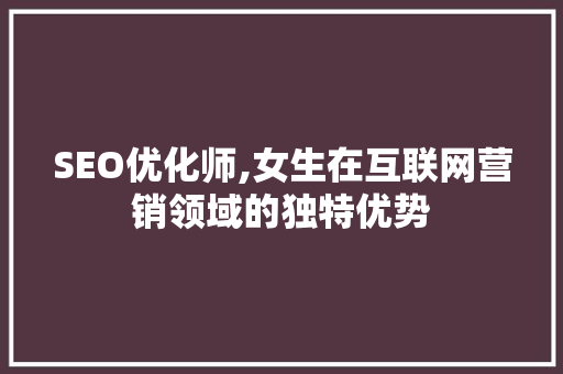 SEO优化师,女生在互联网营销领域的独特优势