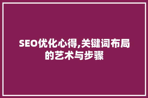 SEO优化心得,关键词布局的艺术与步骤
