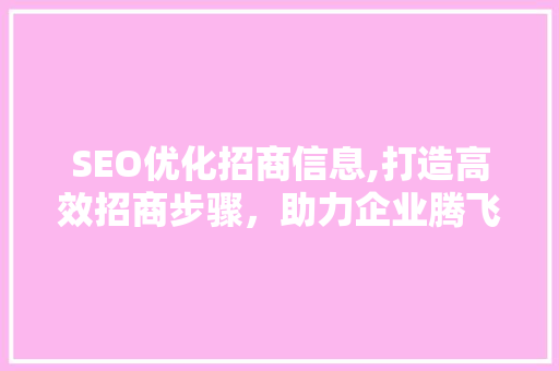 SEO优化招商信息,打造高效招商步骤，助力企业腾飞