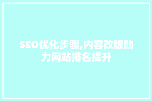 SEO优化步骤,内容改版助力网站排名提升