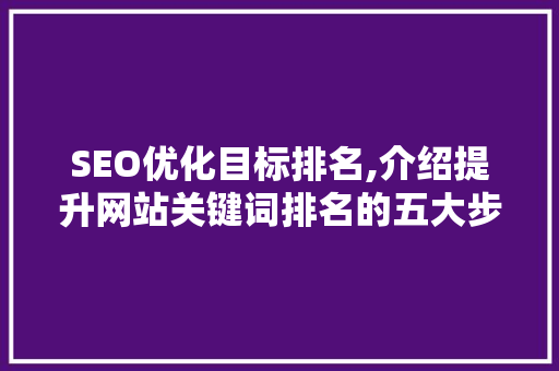 SEO优化目标排名,介绍提升网站关键词排名的五大步骤