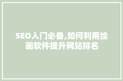 SEO入门必备,如何利用绘画软件提升网站排名