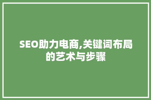SEO助力电商,关键词布局的艺术与步骤