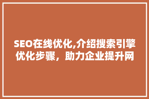 SEO在线优化,介绍搜索引擎优化步骤，助力企业提升网站排名
