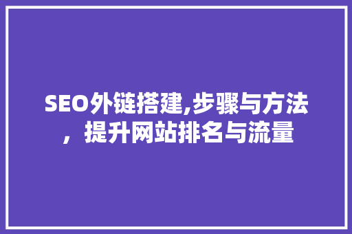 SEO外链搭建,步骤与方法，提升网站排名与流量