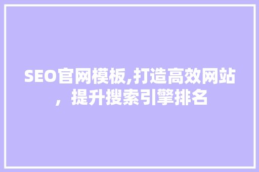 SEO官网模板,打造高效网站，提升搜索引擎排名