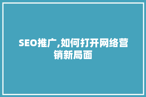 SEO推广,如何打开网络营销新局面