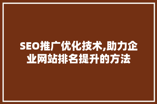 SEO推广优化技术,助力企业网站排名提升的方法