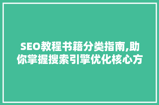 SEO教程书籍分类指南,助你掌握搜索引擎优化核心方法