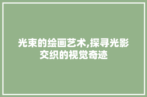 光束的绘画艺术,探寻光影交织的视觉奇迹