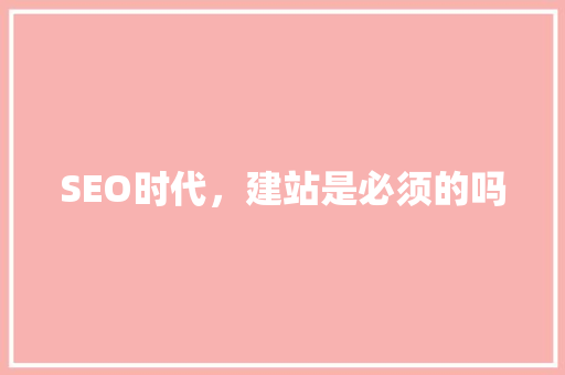 SEO时代，建站是必须的吗