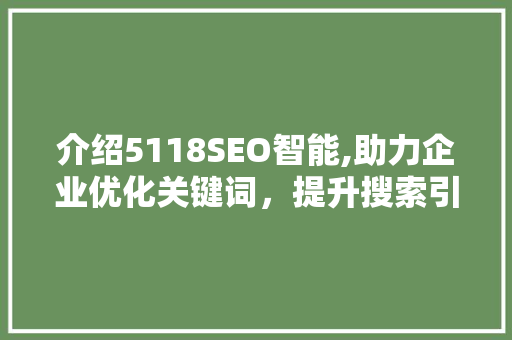 介绍5118SEO智能,助力企业优化关键词，提升搜索引擎排名