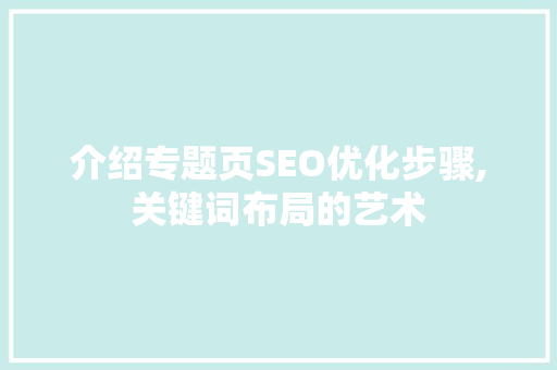 介绍专题页SEO优化步骤,关键词布局的艺术