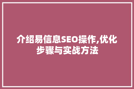 介绍易信息SEO操作,优化步骤与实战方法