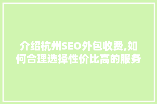 介绍杭州SEO外包收费,如何合理选择性价比高的服务