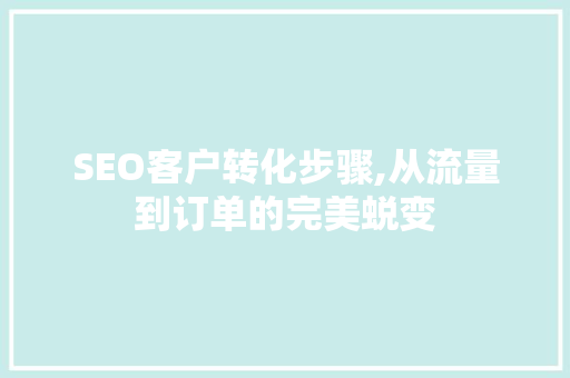 SEO客户转化步骤,从流量到订单的完美蜕变