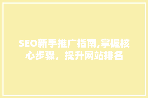 SEO新手推广指南,掌握核心步骤，提升网站排名
