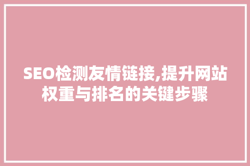 SEO检测友情链接,提升网站权重与排名的关键步骤