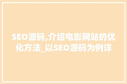 SEO源码,介绍电影网站的优化方法_以SEO源码为例详细剖析