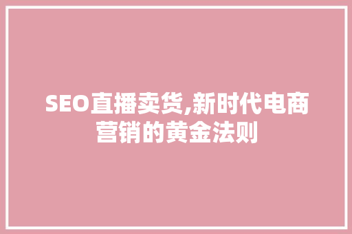 SEO直播卖货,新时代电商营销的黄金法则
