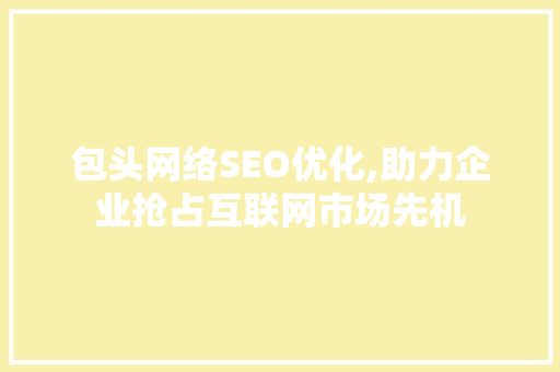 包头网络SEO优化,助力企业抢占互联网市场先机